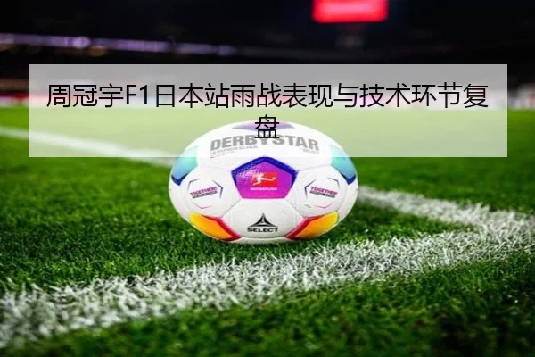 周冠宇F1日本站雨战表现与技术环节复盘